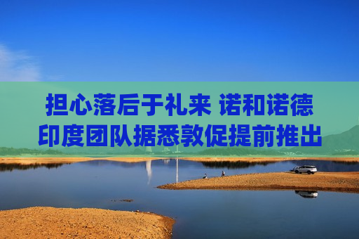 担心落后于礼来 诺和诺德印度团队据悉敦促提前推出Wegovy