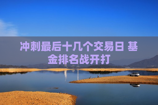 冲刺最后十几个交易日 基金排名战开打  第1张