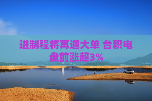 进制程将再迎大单 台积电盘前涨超3%  第1张