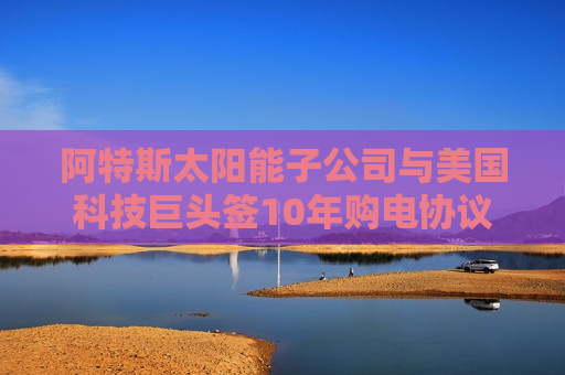 阿特斯太阳能子公司与美国科技巨头签10年购电协议