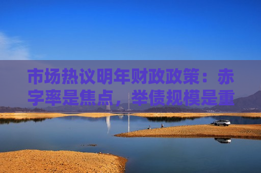 市场热议明年财政政策：赤字率是焦点，举债规模是重心  第1张