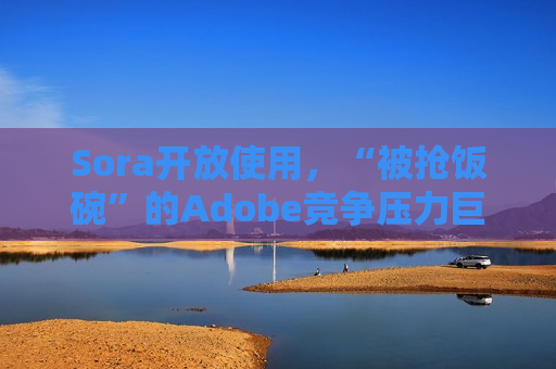 Sora开放使用，“被抢饭碗”的Adobe竞争压力巨大  第1张