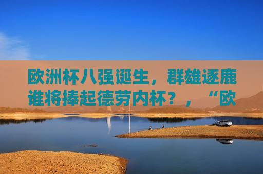 欧洲杯八强诞生，群雄逐鹿谁将捧起德劳内杯？，“欧洲杯八强揭晓，德劳内杯归属悬念揭晓！”，欧洲杯八强诞生，德劳内杯归属悬念揭晓！