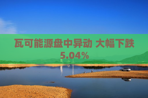 瓦可能源盘中异动 大幅下跌5.04%  第1张