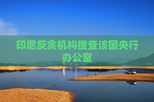 印尼反贪机构搜查该国央行办公室