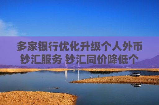 多家银行优化升级个人外币钞汇服务 钞汇同价降低个人汇兑成本  第1张