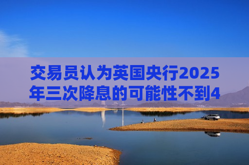 交易员认为英国央行2025年三次降息的可能性不到40%  第1张