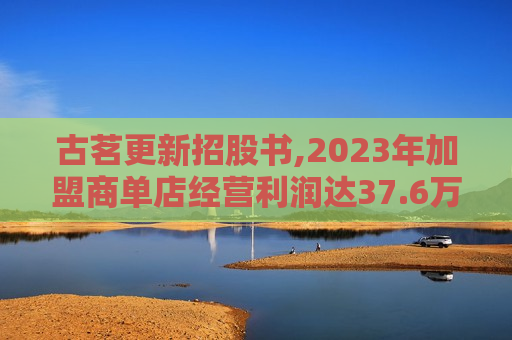 古茗更新招股书,2023年加盟商单店经营利润达37.6万元
