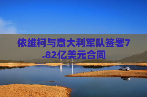 依维柯与意大利军队签署7.82亿美元合同  第1张