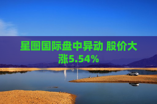 星图国际盘中异动 股价大涨5.54%