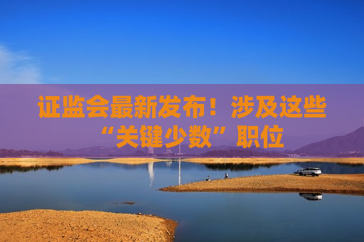  *** 最新发布！涉及这些“关键少数”职位  第1张