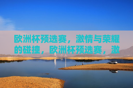 欧洲杯预选赛， *** 与荣耀的碰撞，欧洲杯预选赛， *** 与荣耀的较量，欧洲杯预选赛， *** 与荣耀的较量
