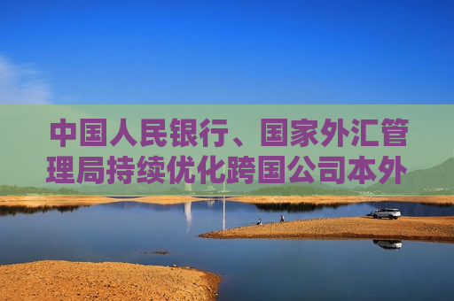 中国人民银行、国家外汇管理局持续优化跨国公司本外币一体化资金池业务试点政策  第1张