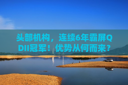 头部机构，连续6年霸屏QDII冠军！优势从何而来？
