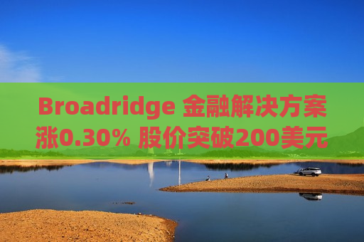 Broadridge 金融解决方案涨0.30% 股价突破200美元大关