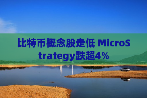 比特币概念股走低 MicroStrategy跌超4%