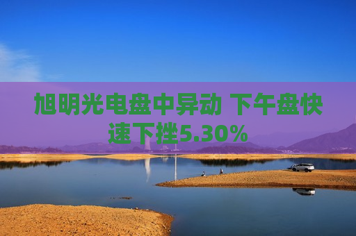 旭明光电盘中异动 下午盘快速下挫5.30%