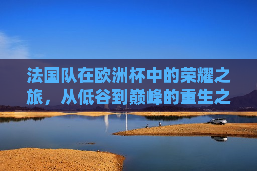 法国队在欧洲杯中的荣耀之旅，从低谷到巅峰的重生之路  第1张