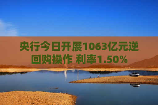 央行今日开展1063亿元逆回购操作 利率1.50%