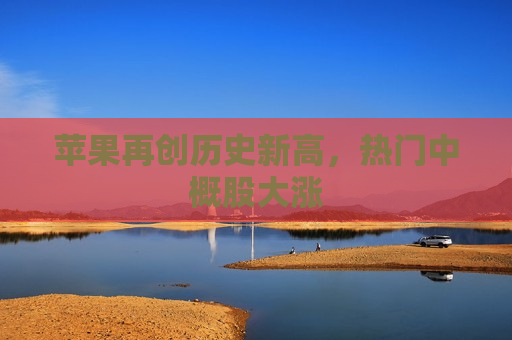 苹果再创历史新高，热门中概股大涨  第1张