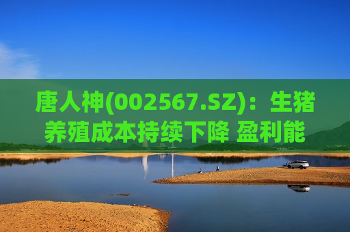 唐人神(002567.SZ)：生猪养殖成本持续下降 盈利能力在逐步改善