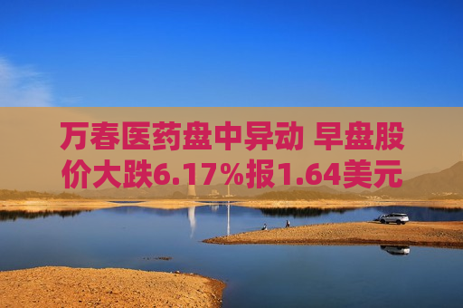 万春医药盘中异动 早盘股价大跌6.17%报1.64美元