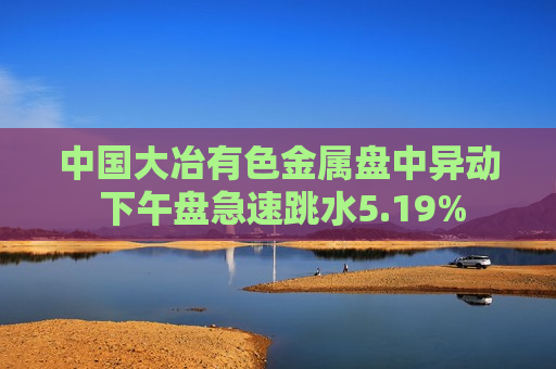 中国大冶有色金属盘中异动 下午盘急速跳水5.19%