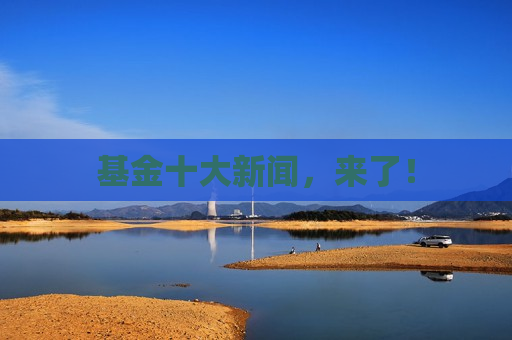 基金十大新闻，来了！  第1张