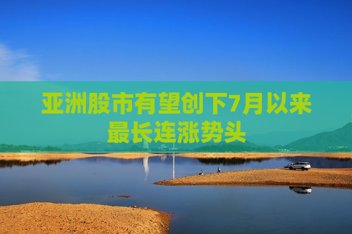 亚洲股市有望创下7月以来最长连涨势头