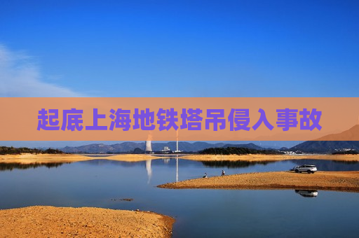 起底上海地铁塔吊侵入事故