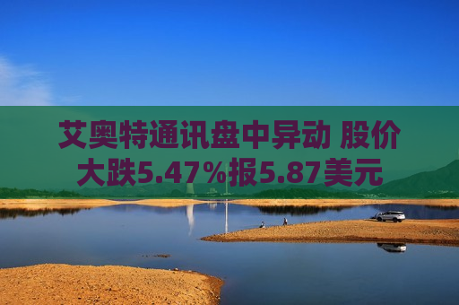 艾奥特通讯盘中异动 股价大跌5.47%报5.87美元