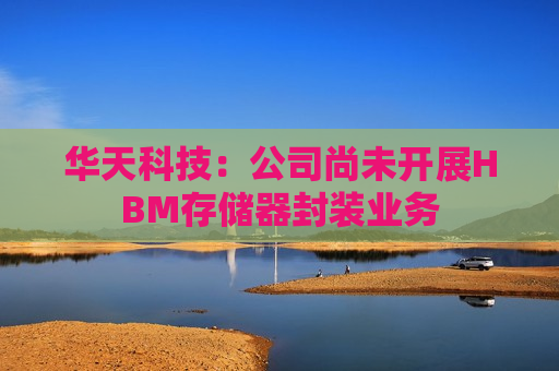 华天科技：公司尚未开展HBM存储器封装业务