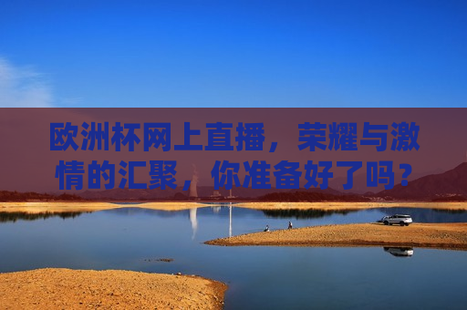欧洲杯网上直播，荣耀与 *** 的汇聚，你准备好了吗？
