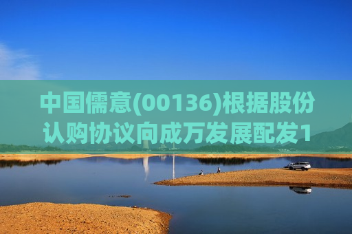 中国儒意(00136)根据股份认购协议向成万发展配发1.29亿股