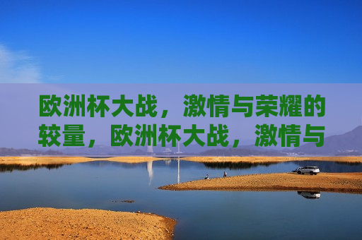 欧洲杯大战， *** 与荣耀的较量，欧洲杯大战， *** 与荣耀的巅峰对决，欧洲杯大战， *** 与荣耀的巅峰对决  第1张