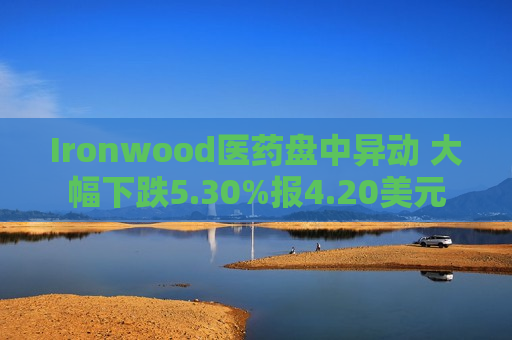Ironwood医药盘中异动 大幅下跌5.30%报4.20美元