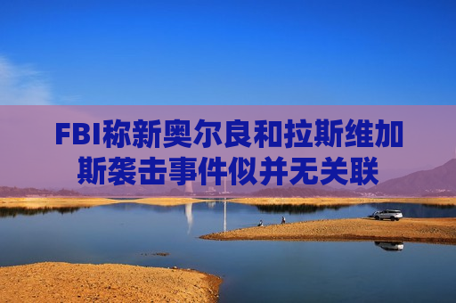 FBI称新奥尔良和拉斯维加斯袭击事件似并无关联