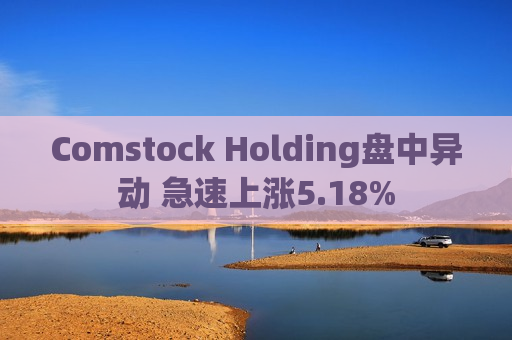 Comstock Holding盘中异动 急速上涨5.18%