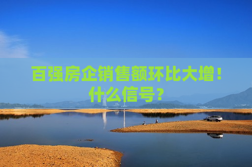 百强房企销售额环比大增！什么信号？  第1张