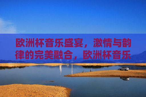 欧洲杯音乐盛宴， *** 与韵律的完美融合，欧洲杯音乐盛宴， *** 与韵律的交响  第1张