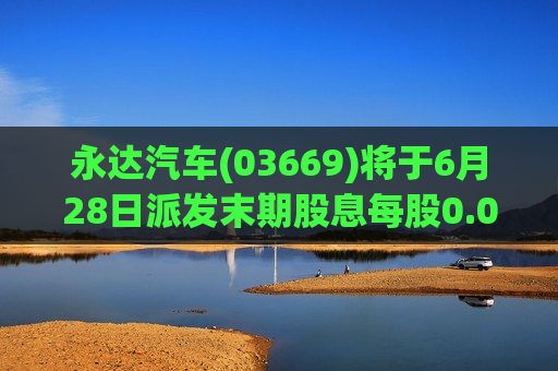 永达汽车(03669)将于6月28日派发末期股息每股0.052元  第1张
