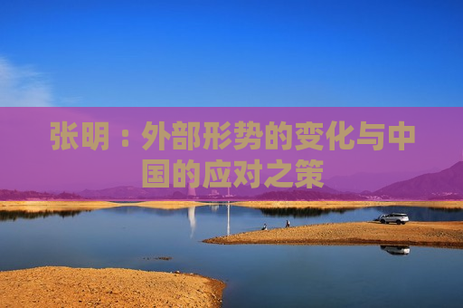 张明 : 外部形势的变化与中国的应对之策