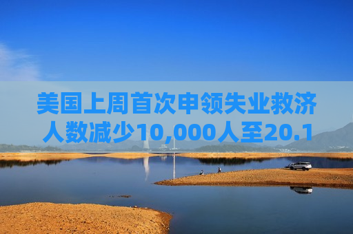 美国上周首次申领失业救济人数减少10,000人至20.1万人 预估为21.5万人