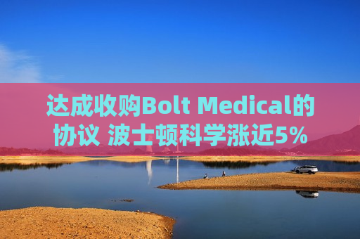 达成收购Bolt Medical的协议 波士顿科学涨近5%