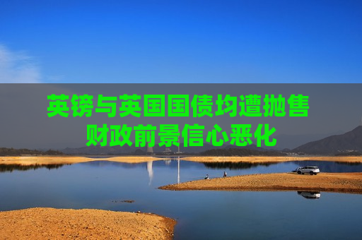 英镑与英国国债均遭抛售 财政前景信心恶化