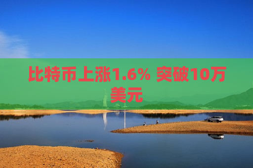 比特币上涨1.6% 突破10万美元  第1张