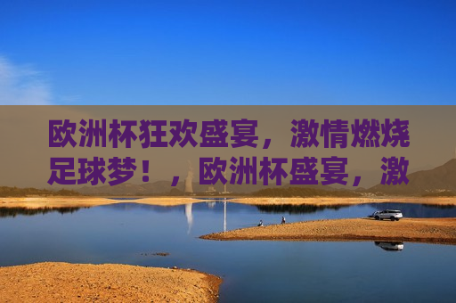 欧洲杯狂欢盛宴， *** 燃烧足球梦！，欧洲杯盛宴， *** 燃烧足球梦之夜，欧洲杯盛宴， *** 燃烧足球梦之夜狂欢启幕