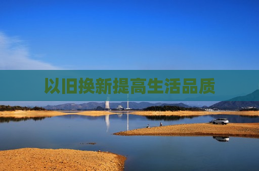 以旧换新提高生活品质
