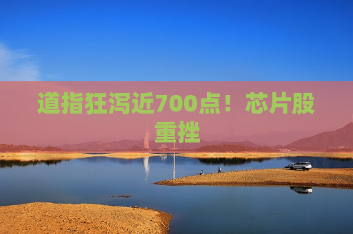 道指狂泻近700点！芯片股重挫