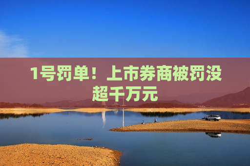1号罚单！上市券商被罚没超千万元  第1张